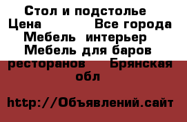 Стол и подстолье › Цена ­ 6 000 - Все города Мебель, интерьер » Мебель для баров, ресторанов   . Брянская обл.